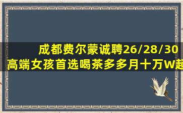 成都费尔蒙诚聘26/28/30高端女孩首选喝茶多多月十万W起