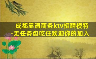 成都靠谱商务ktv招聘模特-无任务包吃住欢迎你的加入