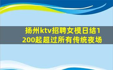 扬州ktv招聘女模日结1200起超过所有传统夜场