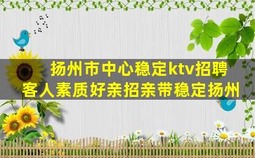 扬州市中心稳定ktv招聘客人素质好亲招亲带稳定扬州