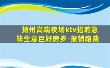 扬州高端夜场ktv招聘急缺生意巨好房多-报销路费