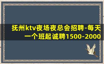 抚州ktv夜场夜总会招聘-每天一个班起诚聘1500-2000