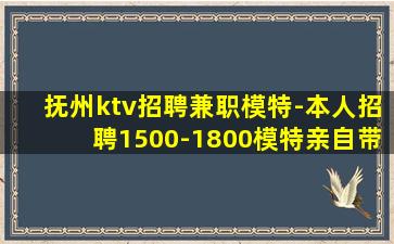 抚州ktv招聘兼职模特-本人招聘1500-1800模特亲自带