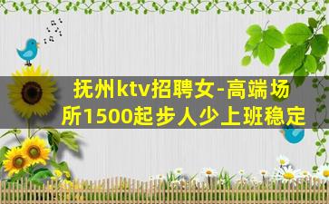 抚州ktv招聘女-高端场所1500起步人少上班稳定