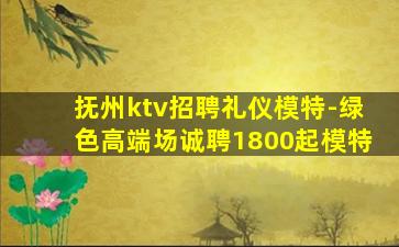 抚州ktv招聘礼仪模特-绿色高端场诚聘1800起模特