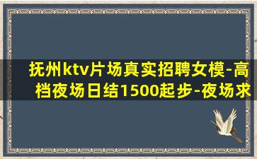 抚州ktv片场真实招聘女模-高档夜场日结1500起步-夜场求