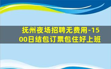 抚州夜场招聘无费用-1500日结包订票包住好上班