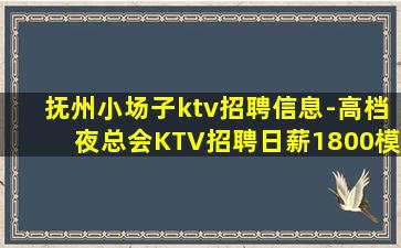 抚州小场子ktv招聘信息-高档夜总会KTV招聘日薪1800模