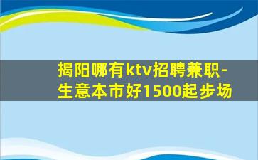 揭阳哪有ktv招聘兼职-生意本市好1500起步场