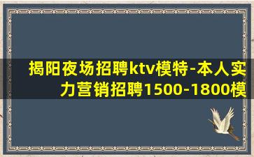 揭阳夜场招聘ktv模特-本人实力营销招聘1500-1800模