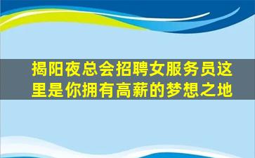 揭阳夜总会招聘女服务员这里是你拥有高薪的梦想之地