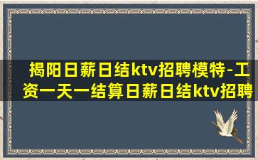 揭阳日薪日结ktv招聘模特-工资一天一结算日薪日结ktv招聘