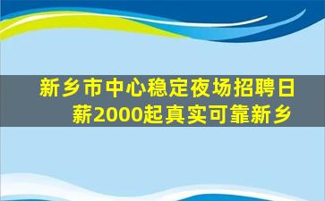 新乡市中心稳定夜场招聘日薪2000起真实可靠新乡