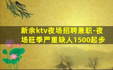 新余ktv夜场招聘兼职-夜场旺季严重缺人1500起步