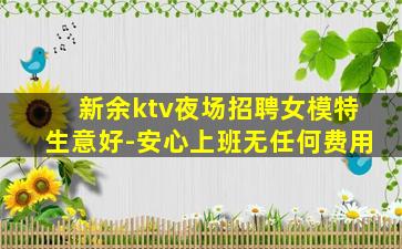 新余ktv夜场招聘女模特生意好-安心上班无任何费用