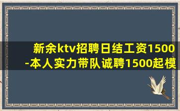 新余ktv招聘日结工资1500-本人实力带队诚聘1500起模