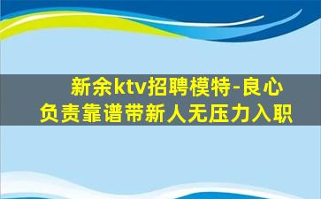 新余ktv招聘模特-良心负责靠谱带新人无压力入职