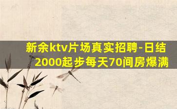 新余ktv片场真实招聘-日结2000起步每天70间房爆满