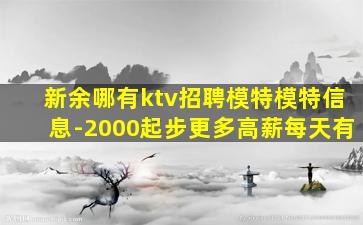 新余哪有ktv招聘模特模特信息-2000起步更多高薪每天有