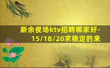 新余夜场ktv招聘哪家好-15/18/20求稳定的来