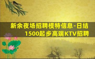 新余夜场招聘模特信息-日结1500起步高端KTV招聘