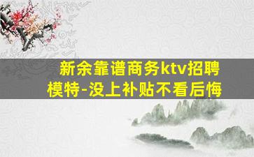 新余靠谱商务ktv招聘模特-没上补贴不看后悔