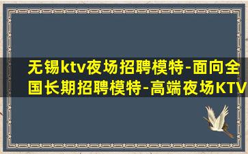 无锡ktv夜场招聘模特-面向全国长期招聘模特-高端夜场KTV