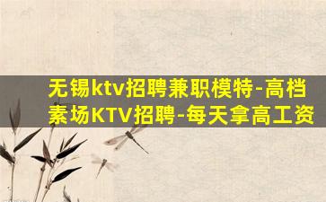 无锡ktv招聘兼职模特-高档素场KTV招聘-每天拿高工资