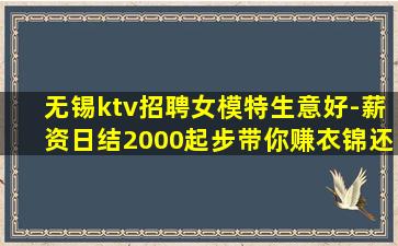 无锡ktv招聘女模特生意好-薪资日结2000起步带你赚衣锦还