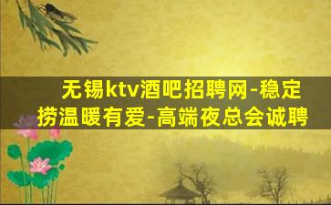 无锡ktv酒吧招聘网-稳定捞温暖有爱-高端夜总会诚聘