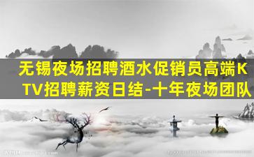 无锡夜场招聘酒水促销员高端KTV招聘薪资日结-十年夜场团队