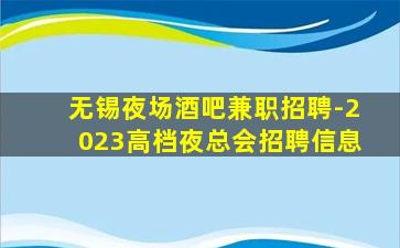 无锡夜场酒吧兼职招聘-2023高档夜总会招聘信息