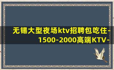 无锡大型夜场ktv招聘包吃住-1500-2000高端KTV-