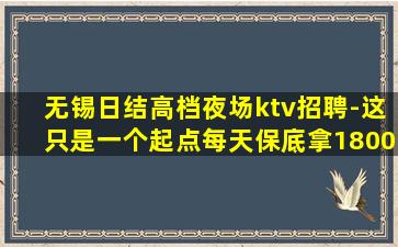 无锡日结高档夜场ktv招聘-这只是一个起点每天保底拿1800