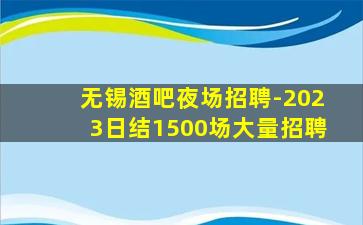 无锡酒吧夜场招聘-2023日结1500场大量招聘