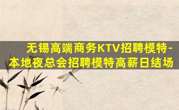 无锡高端商务KTV招聘模特-本地夜总会招聘模特高薪日结场