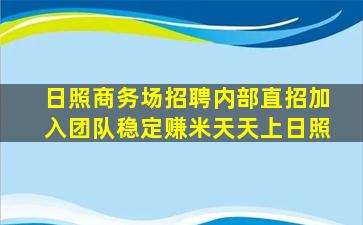 日照商务场招聘内部直招加入团队稳定赚米天天上日照