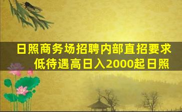 日照商务场招聘内部直招要求低待遇高日入2000起日照