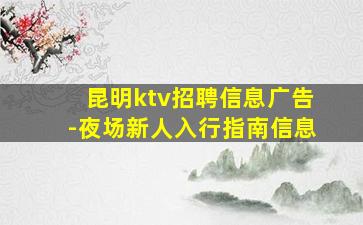 昆明ktv招聘信息广告-夜场新人入行指南信息