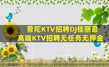 普陀KTV招聘DJ佳丽最高端KTV招聘无任务无押金