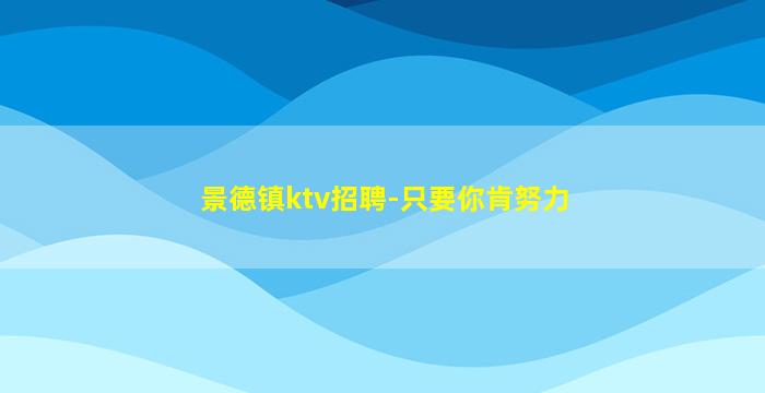 景德镇ktv招聘-只要你肯努力