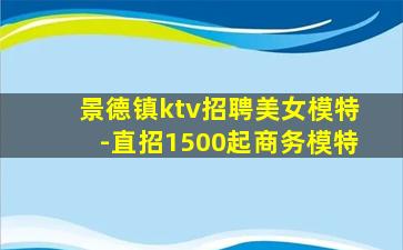 景德镇ktv招聘美女模特-直招1500起商务模特