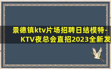 景德镇ktv片场招聘日结模特-KTV夜总会直招2023全新发