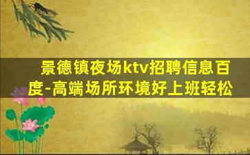 景德镇夜场ktv招聘信息百度-高端场所环境好上班轻松