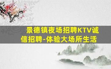 景德镇夜场招聘KTV诚信招聘-体验大场所生活