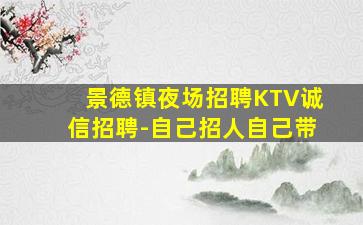 景德镇夜场招聘KTV诚信招聘-自己招人自己带