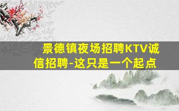 景德镇夜场招聘KTV诚信招聘-这只是一个起点