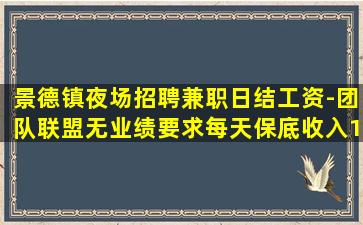 景德镇夜场招聘兼职日结工资-团队联盟无业绩要求每天保底收入1