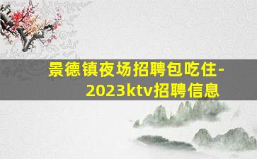 景德镇夜场招聘包吃住-2023ktv招聘信息