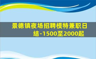 景德镇夜场招聘模特兼职日结-1500至2000起